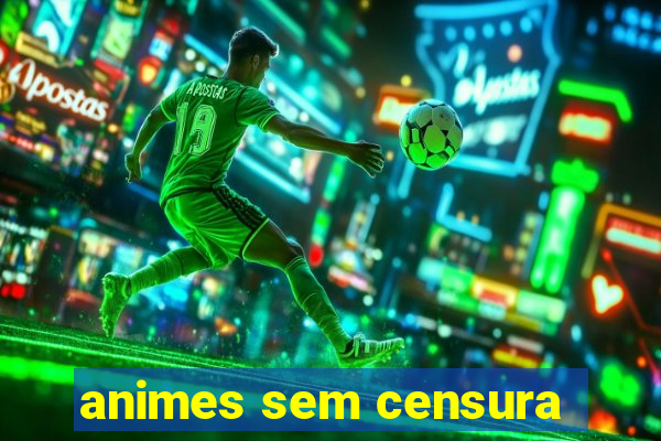 animes sem censura